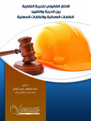 cover image of الإطار القانوني للحرية النقابية بين الحرية و التقييد : النقابات العمالية و النقابات المهنية : دراسة مقارنة